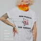 The Our P*ssys Our Choice Tee